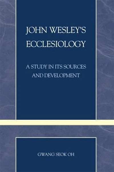 John Wesley's Ecclesiology: A Study in Its Sources and Development