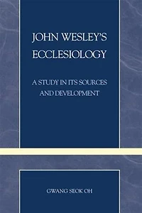 John Wesley's Ecclesiology: A Study in Its Sources and Development