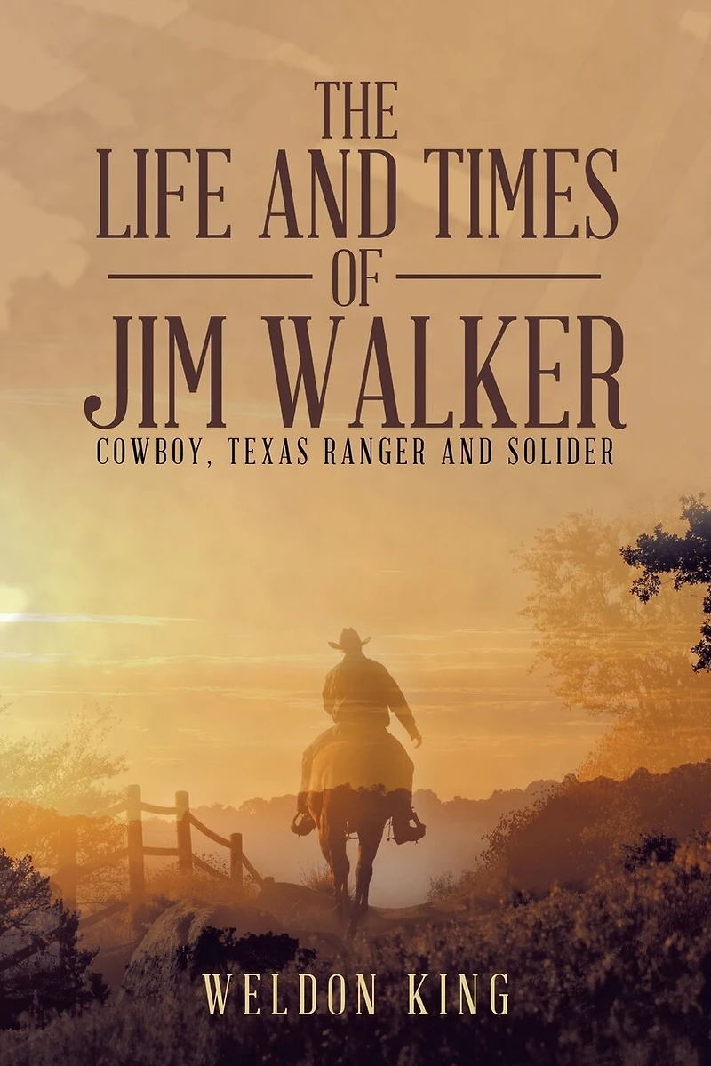 The Life And Times Of Jim Walker: Cowboy, Texas Ranger Solider