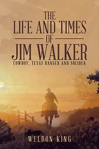 The Life And Times Of Jim Walker: Cowboy, Texas Ranger Solider