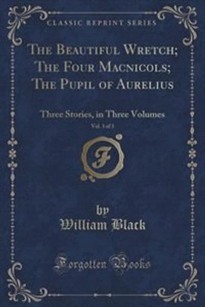 The Beautiful Wretch; The Four Macnicols; The Pupil of Aurelius, Vol. 3 of 3: Three Stories, in Three Volumes (Classic Reprint)