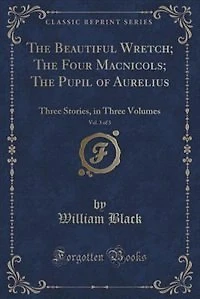 The Beautiful Wretch; The Four Macnicols; The Pupil of Aurelius, Vol. 3 of 3: Three Stories, in Three Volumes (Classic Reprint)