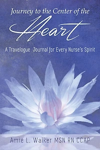 Journey to the Center of Heart: A Travelogue Journal for Every Nurse's Spirit