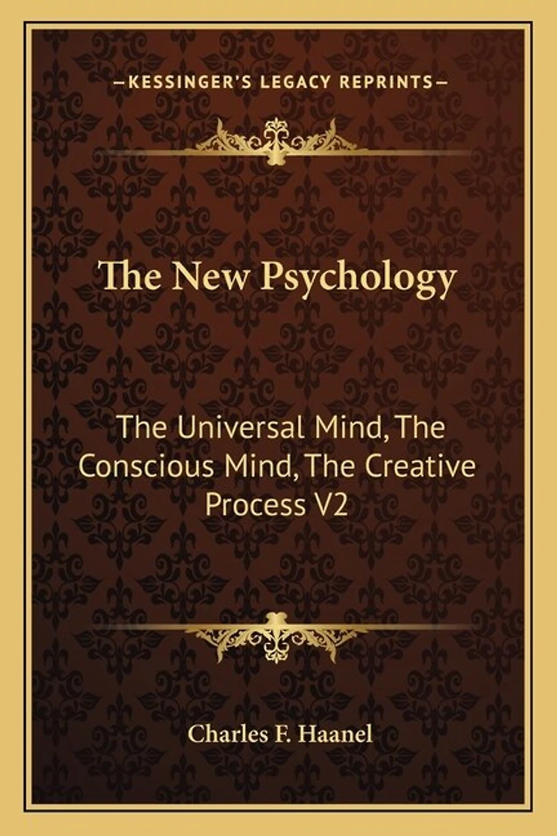 The New Psychology: The Universal Mind, The Conscious Mind, The Creative Process V2