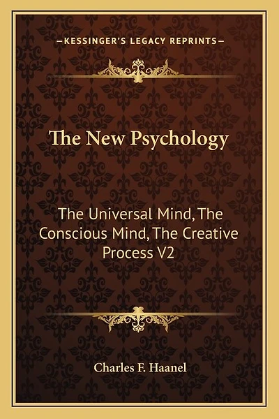 The New Psychology: The Universal Mind, The Conscious Mind, The Creative Process V2
