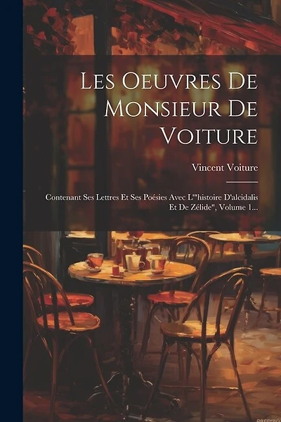 Les Oeuvres De Monsieur De Voiture: Contenant Ses Lettres Et Ses Poésies Avec L'"histoire D'alcidalis Et De Zélide", Volume 1...