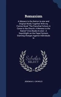 Romanism: A Menace to the Nation (a new and Original Work) Together With my Former Book The Parochial School,