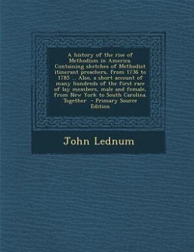 A history of the rise of Methodism in America. Containing sketches of Methodist itinerant preachers, from 1736 to 1785 ... Also, a short account of many hundreds of the first race of lay members, male and female, from New York to South Carolina. Together