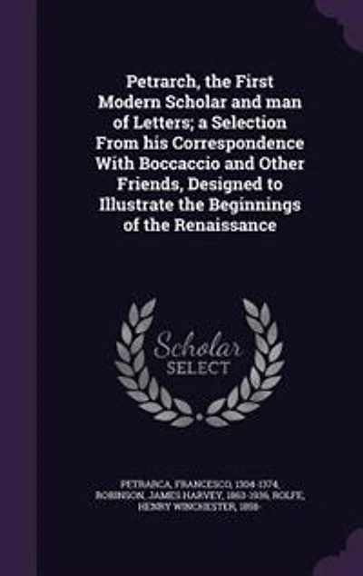 Petrarch, the First Modern Scholar and man of Letters; a Selection From his Correspondence With Boccaccio and Other Friends