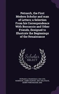 Petrarch, the First Modern Scholar and man of Letters; a Selection From his Correspondence With Boccaccio and Other Friends