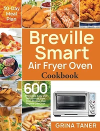Breville Smart Air Fryer Oven Cookbook: 600 Affordable, Easy and Delicious Air Fryer Oven Recipes that Anyone Can Cook (30-Day Meal Plan)