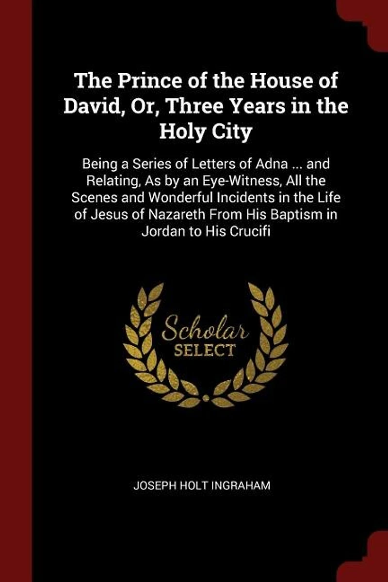 the Prince of House David, Or, Three Years Holy City: Being a Series Letters Adna ... and Relating, As by an Eye-Witness, All Scenes Wonder