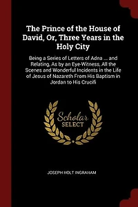 the Prince of House David, Or, Three Years Holy City: Being a Series Letters Adna ... and Relating, As by an Eye-Witness, All Scenes Wonder