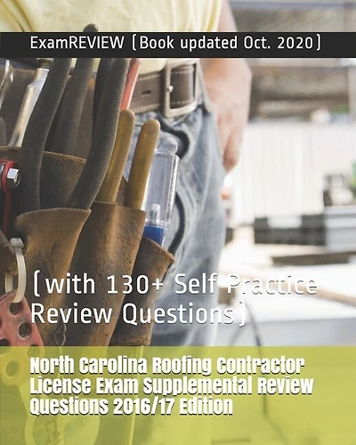 North Carolina Roofing Contractor License Exam Supplemental Review Questions 2016/17 Edition: (with 130+ Self Practice Review Questions)