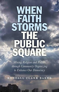 When Faith Storms the Public Square: Mixing Religion and Politics through Community Organizing to Enhance our Democracy