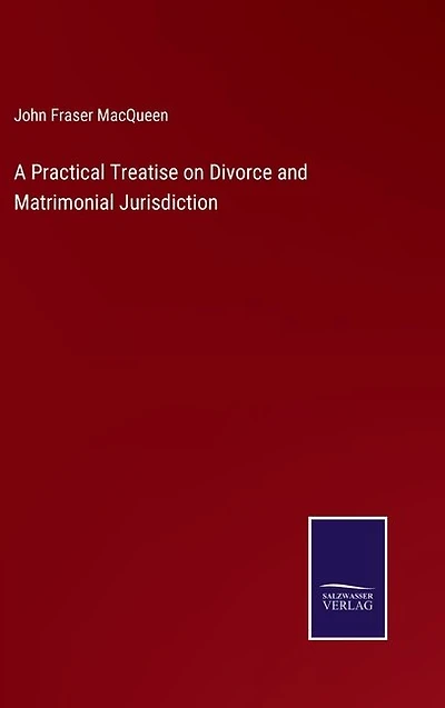 A Practical Treatise on Divorce and Matrimonial Jurisdiction