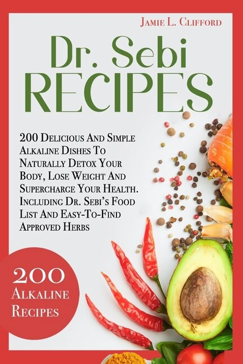 Dr. Sebi Recipes: 200 Delicious and Simple Alkaline Recipes to Naturally Detox Your Body, Lose Weight and Supercharge Your Health. Including Dr. Sebi's Food List and Easy-To-Find Approved Herbs