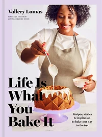 Life Is What You Bake It: Recipes, Stories, And Inspiration To Your Way The Top: A Baking Book