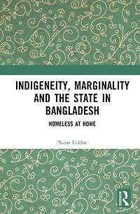 Indigeneity, Marginality and the State Bangladesh: Homeless at Home