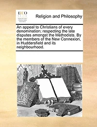 An Appeal to Christians of Every Denomination; Respecting the Late Disputes Amongst Methodists. By Members New Connexion, Huddersfield and its Neighbourhood