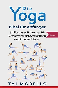 Die Yoga-Bibel für Anfänger: 63 illustrierte Haltungen für Gewichtsverlust, Stressabbau und inneren Frieden
