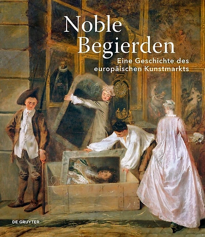 Noble Begierden: Eine Geschichte des europäischen Kunstmarkts