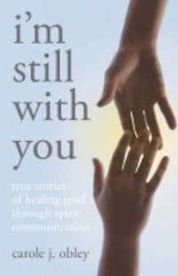 I'm Still with You: True Stories Of Healing Grief Through Spirit Communication