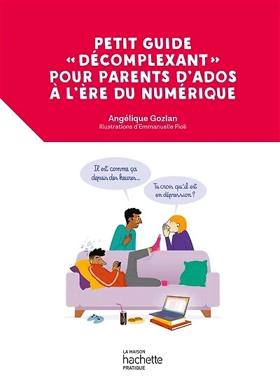 Petit guide «décomplexant» pour parents d'ados à l'ère Du numérique: bon usage des écrans les petits et grands