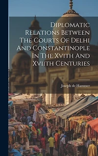 Diplomatic Relations Between The Courts Of Delhi And Constantinople In The Xvith And Xviith Centuries