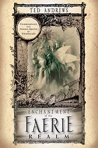 Enchantment of the Faerie Realm: Communicate with Nature Spirits & Elementals