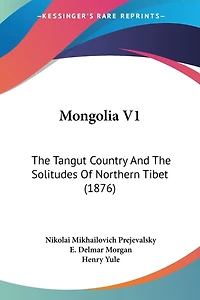 Mongolia V1: The Tangut Country And The Solitudes Of Northern Tibet (1876)