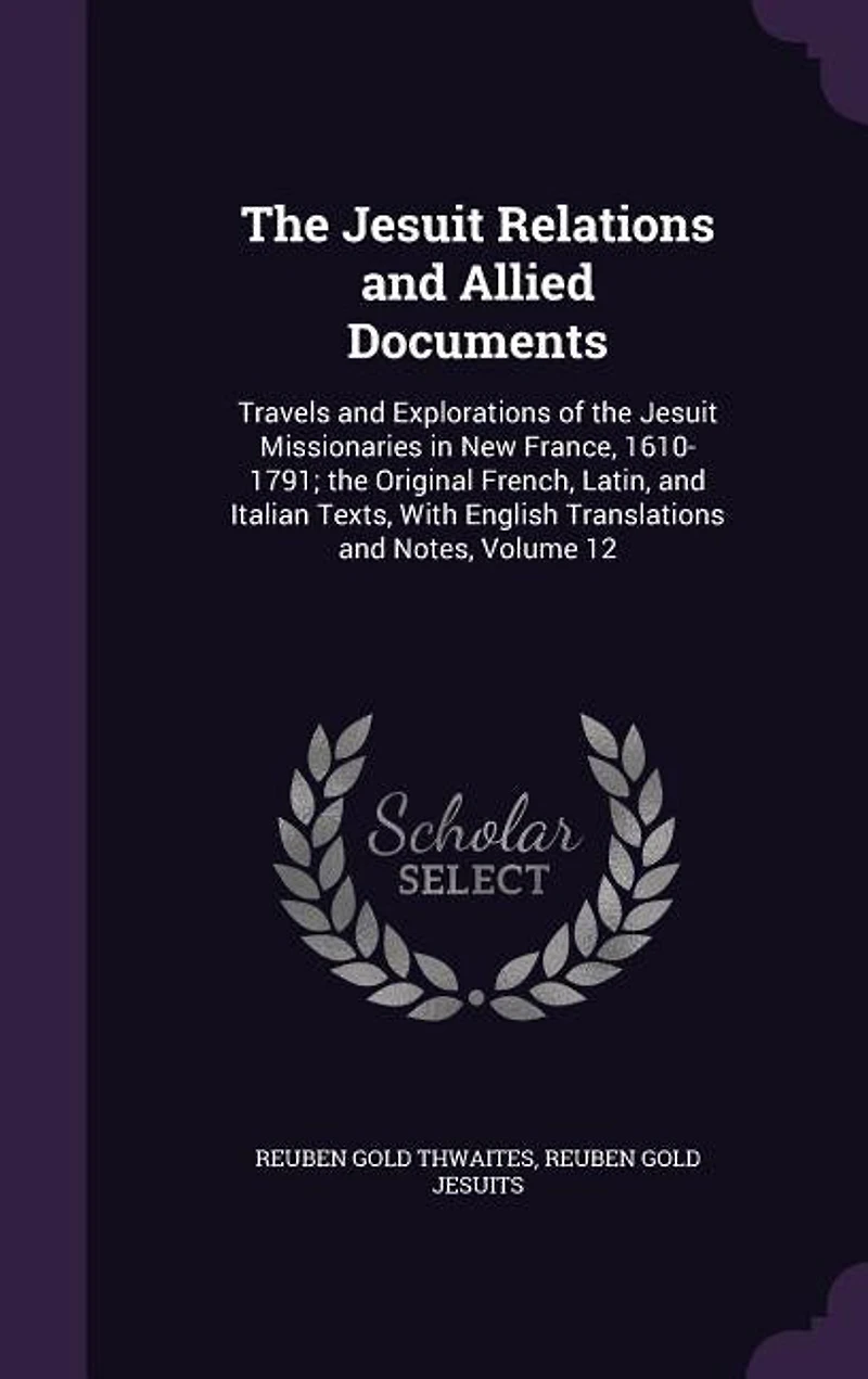 The Jesuit Relations and Allied Documents: Travels and Explorations of the Jesuit Missionaries in New France, 1610-1791; the Original French