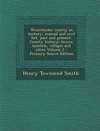 Westchester County History; Manual and Civil List, Past Present. History: Towns, Hamlets, Villages Cities; Volume 2