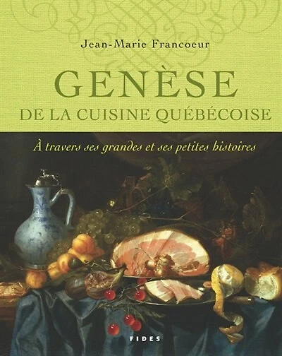 Genèse de la cuisine québécoise: à travers ses grandes et ses petites histoires