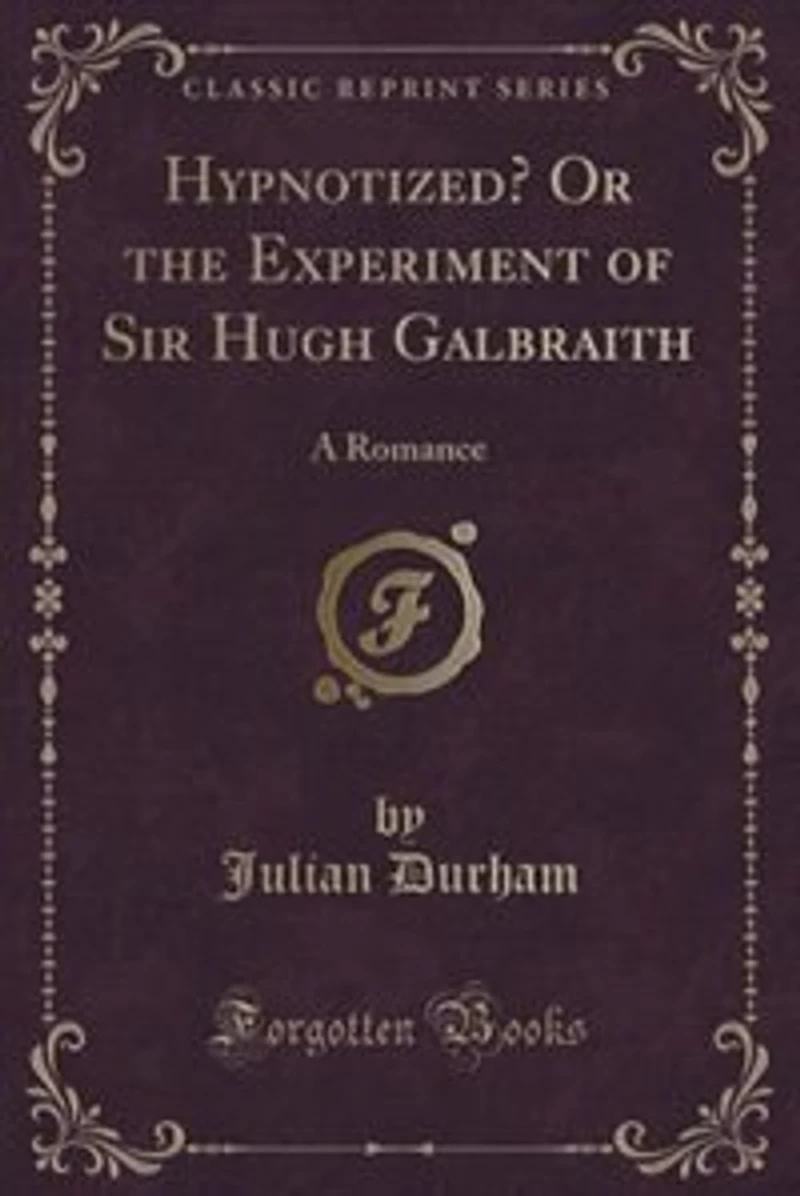 Hypnotized? Or the Experiment of Sir Hugh Galbraith: A Romance (Classic Reprint)