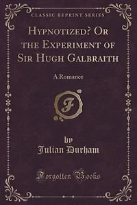 Hypnotized? Or the Experiment of Sir Hugh Galbraith: A Romance (Classic Reprint)