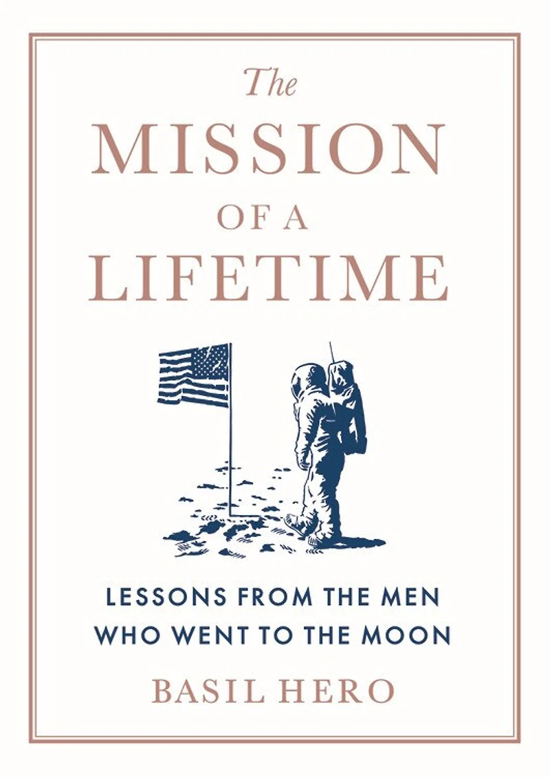 the Mission of a Lifetime: Lessons from Men Who Went to Moon