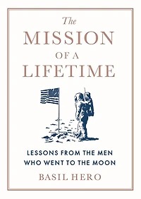the Mission of a Lifetime: Lessons from Men Who Went to Moon