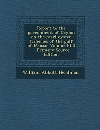 Report to the Government of Ceylon on Pearl Oyster Fisheries Gulf Manaar, Vol. 3: With Supplement Reports Upon Marine Biology Ceylon, by Other Naturalists (Classic Reprint)