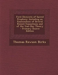 First Elements of Sacred Prophecy: Including an Examination Several Recent Expositions and the Year-Day Theory
