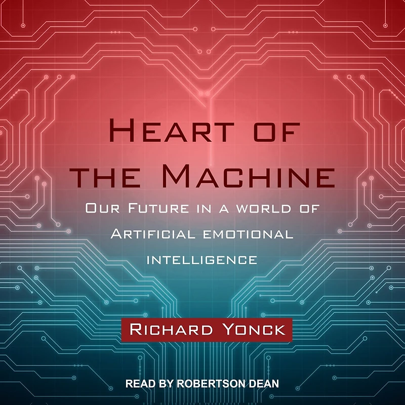 Heart of the Machine Lib/E: Our Future a World Artificial Emotional Intelligence