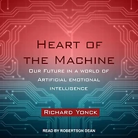 Heart of the Machine Lib/E: Our Future a World Artificial Emotional Intelligence