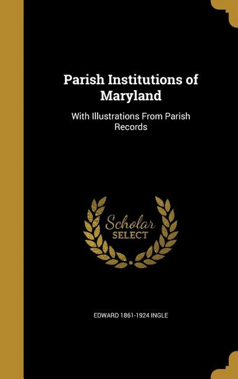 Parish Institutions of Maryland: With Illustrations From Records (Classic Reprint)
