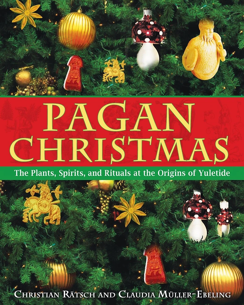 Pagan Christmas: the Plants, Spirits, and Rituals at Origins of Yuletide