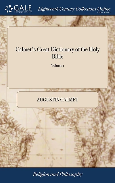 Calmet's Great Dictionary of the Holy Bible: Historical, Critical, Geographical, and Etymological: ... Revised, Corrected, and Augmented, With an Entirely new set of Plates, ... Under the Direction of C. Taylor. of 2; Volume 1