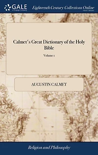 Calmet's Great Dictionary of the Holy Bible: Historical, Critical, Geographical, and Etymological: ... Revised, Corrected, and Augmented, With an Entirely new set of Plates, ... Under the Direction of C. Taylor. of 2; Volume 1
