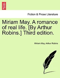 Miriam May. A Romance Of Real Life. [by Arthur Robins.] Third Edition.