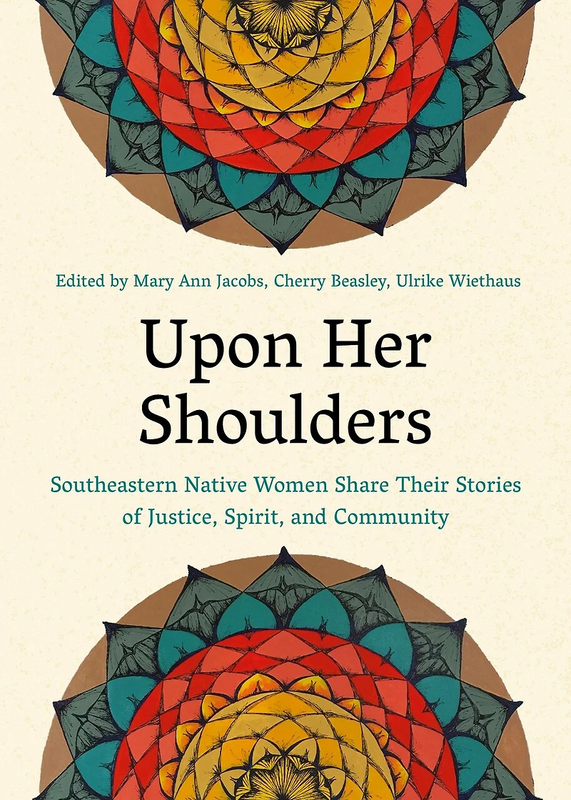 Upon Her Shoulders: Southeastern Native Women Share Their Stories Of Justice, Spirit, And Community