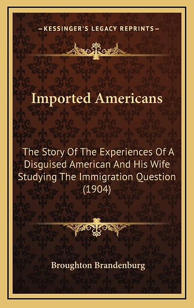 Imported Americans: The Story Of The Experiences Of A Disguised American And His Wife Studying The Immigration Question (1904)