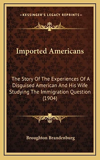 Imported Americans: The Story Of The Experiences Of A Disguised American And His Wife Studying The Immigration Question (1904)
